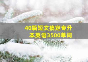 40篇短文搞定专升本英语3500单词