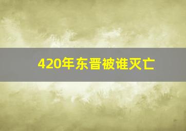 420年东晋被谁灭亡