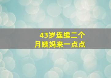 43岁连续二个月姨妈来一点点