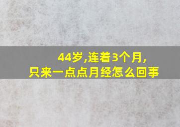 44岁,连着3个月,只来一点点月经怎么回事