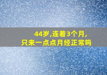 44岁,连着3个月,只来一点点月经正常吗