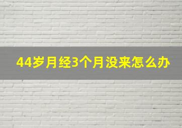 44岁月经3个月没来怎么办