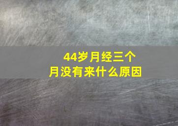 44岁月经三个月没有来什么原因