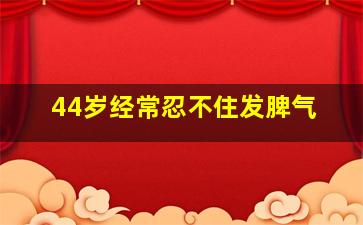 44岁经常忍不住发脾气