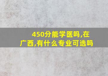 450分能学医吗,在广西,有什么专业可选吗