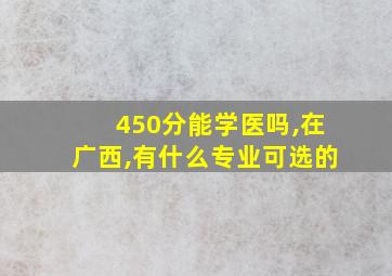 450分能学医吗,在广西,有什么专业可选的