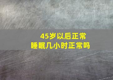 45岁以后正常睡眠几小时正常吗