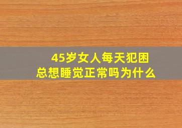 45岁女人每天犯困总想睡觉正常吗为什么