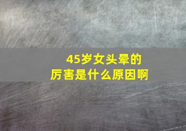 45岁女头晕的厉害是什么原因啊