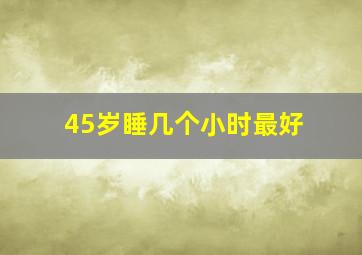 45岁睡几个小时最好