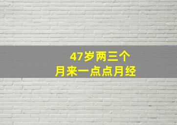 47岁两三个月来一点点月经