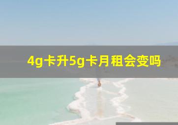 4g卡升5g卡月租会变吗