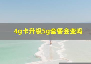 4g卡升级5g套餐会变吗