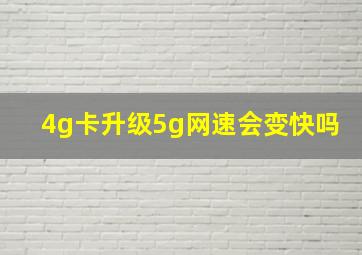 4g卡升级5g网速会变快吗