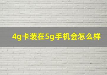 4g卡装在5g手机会怎么样