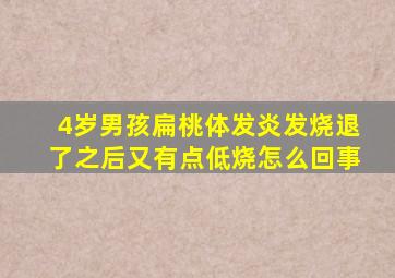 4岁男孩扁桃体发炎发烧退了之后又有点低烧怎么回事