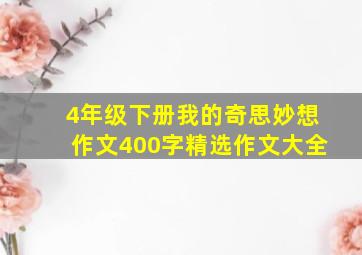 4年级下册我的奇思妙想作文400字精选作文大全