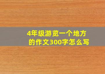 4年级游览一个地方的作文300字怎么写