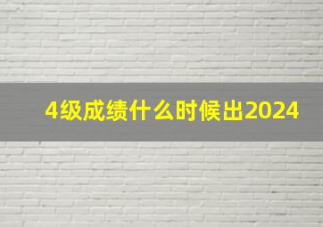 4级成绩什么时候出2024