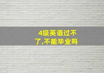 4级英语过不了,不能毕业吗