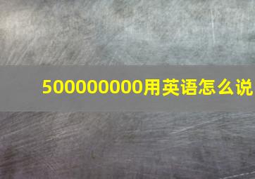 500000000用英语怎么说