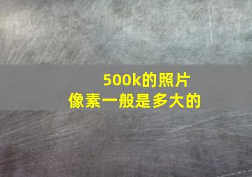 500k的照片像素一般是多大的