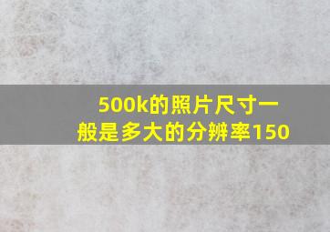 500k的照片尺寸一般是多大的分辨率150