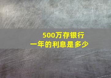 500万存银行一年的利息是多少