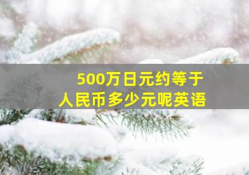 500万日元约等于人民币多少元呢英语