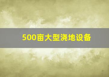 500亩大型浇地设备