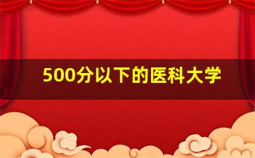 500分以下的医科大学