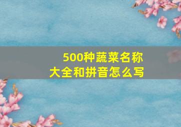 500种蔬菜名称大全和拼音怎么写