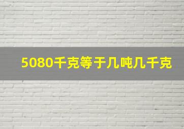 5080千克等于几吨几千克