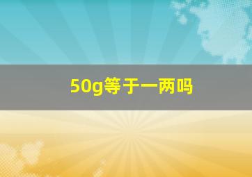 50g等于一两吗