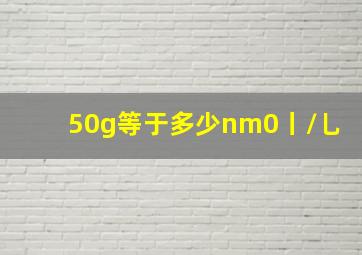 50g等于多少nm0丨/乚