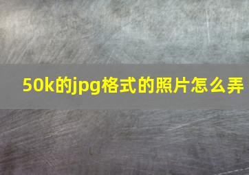 50k的jpg格式的照片怎么弄