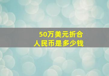 50万美元折合人民币是多少钱