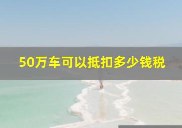 50万车可以抵扣多少钱税