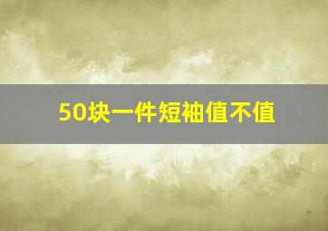 50块一件短袖值不值