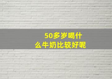 50多岁喝什么牛奶比较好呢