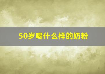 50岁喝什么样的奶粉