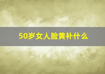 50岁女人脸黄补什么