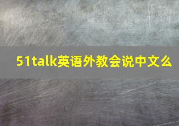 51talk英语外教会说中文么