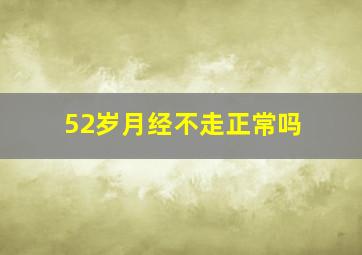 52岁月经不走正常吗