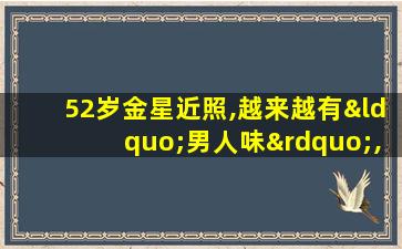 52岁金星近照,越来越有“男人味”,日常座驾也很霸气