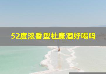 52度浓香型杜康酒好喝吗