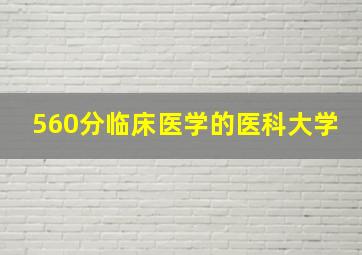 560分临床医学的医科大学