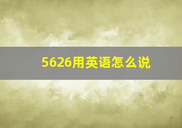 5626用英语怎么说