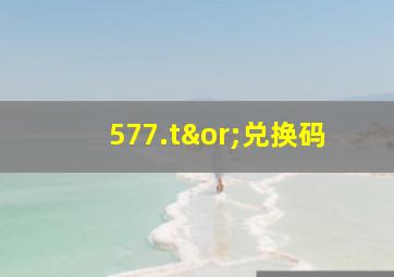 577.t∨兑换码