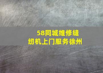 58同城维修缝纫机上门服务徐州